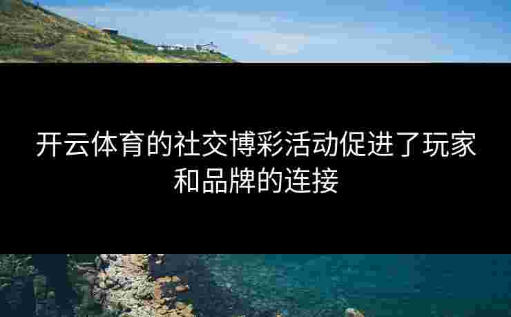开云体育的社交博彩活动促进了玩家和品牌的连接