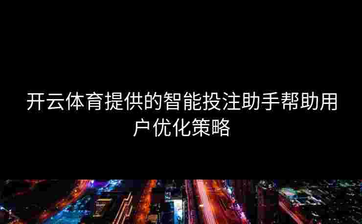 开云体育提供的智能投注助手帮助用户优化策略