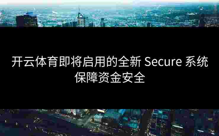 开云体育即将启用的全新 Secure 系统保障资金安全