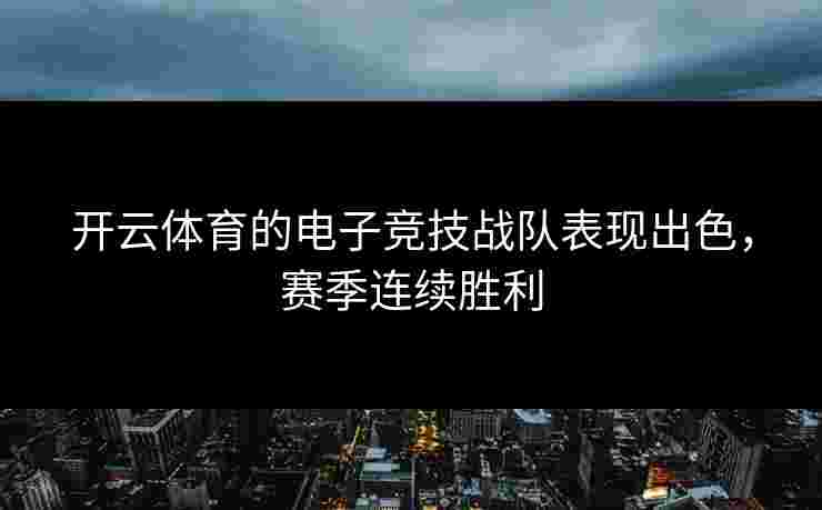 开云体育的电子竞技战队表现出色，赛季连续胜利