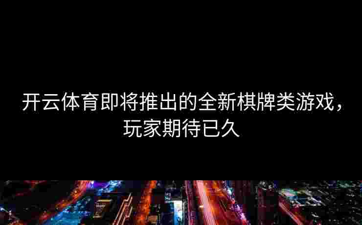 开云体育即将推出的全新棋牌类游戏，玩家期待已久