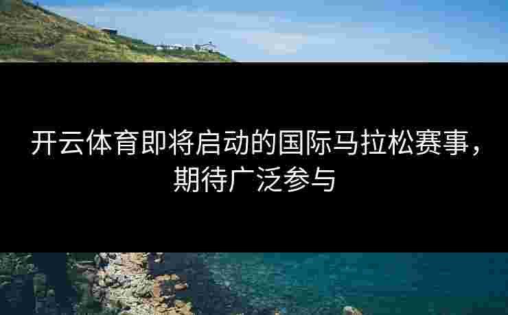 开云体育即将启动的国际马拉松赛事，期待广泛参与