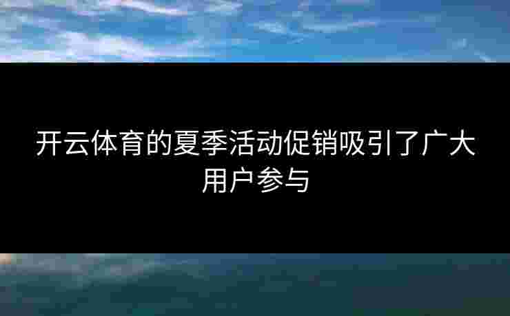 开云体育的夏季活动促销吸引了广大用户参与