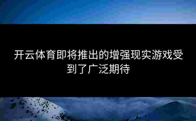 开云体育即将推出的增强现实游戏受到了广泛期待