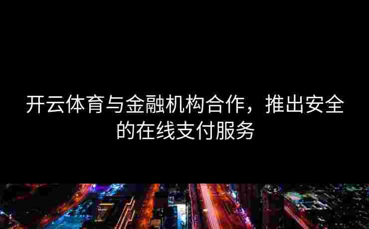 开云体育与金融机构合作，推出安全的在线支付服务