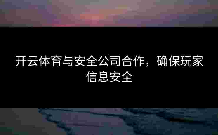 开云体育与安全公司合作，确保玩家信息安全