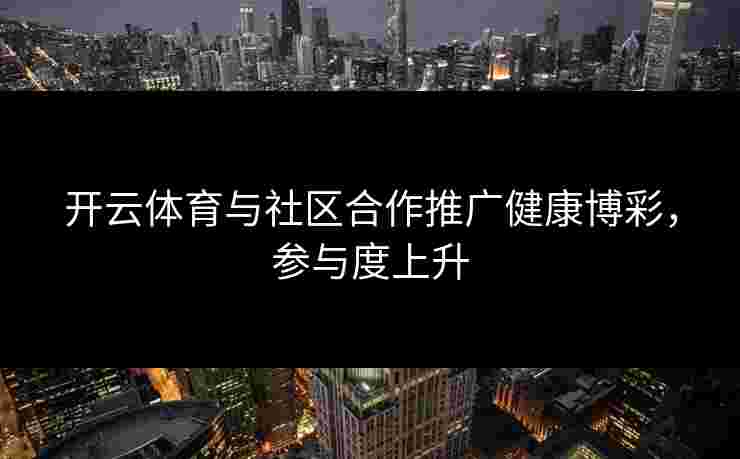 开云体育与社区合作推广健康博彩，参与度上升