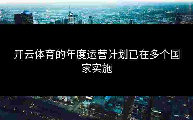 开云体育的年度运营计划已在多个国家实施