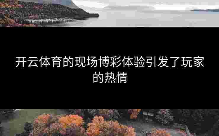 开云体育的现场博彩体验引发了玩家的热情