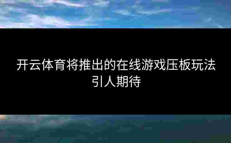 开云体育将推出的在线游戏压板玩法引人期待