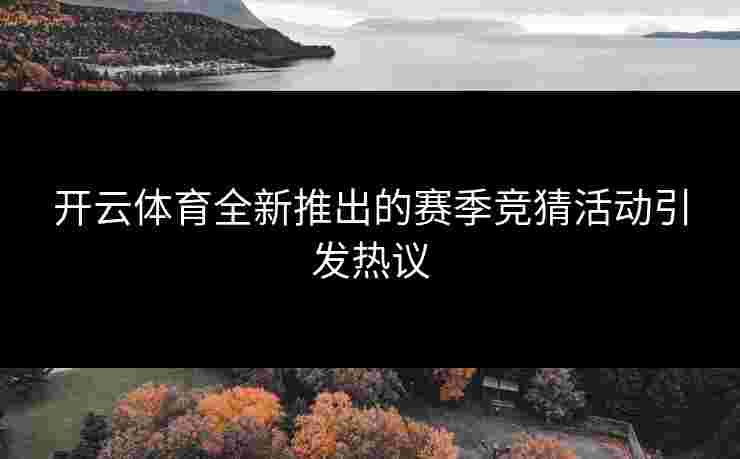 开云体育全新推出的赛季竞猜活动引发热议 开云体育全新推出的赛季竞猜活动引发热议