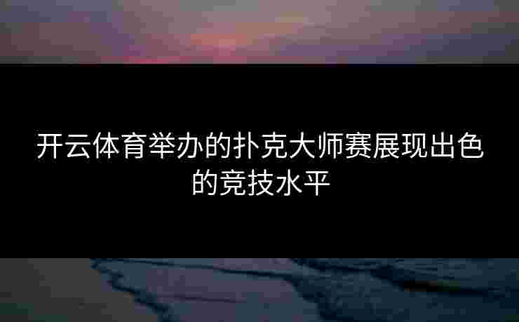 开云体育举办的扑克大师赛展现出色的竞技水平