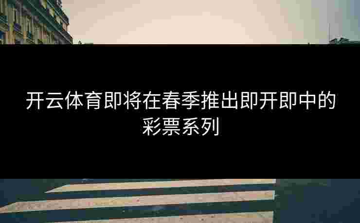 开云体育即将在春季推出即开即中的彩票系列