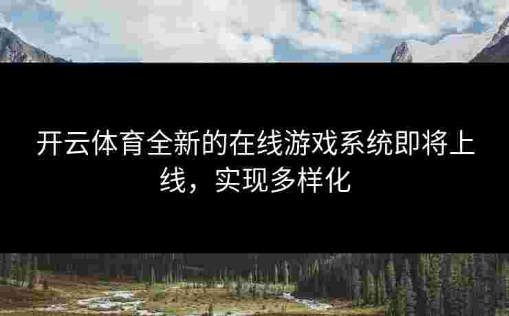 开云体育全新的在线游戏系统即将上线，实现多样化
