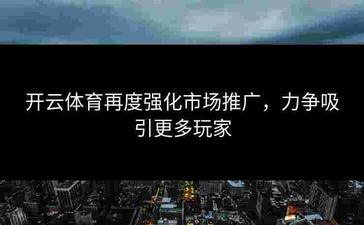 开云体育再度强化市场推广，力争吸引更多玩家