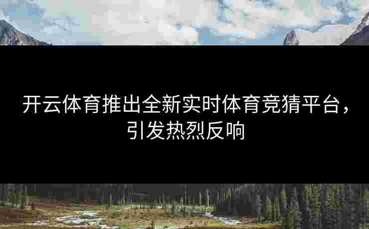 开云体育推出全新实时体育竞猜平台，引发热烈反响