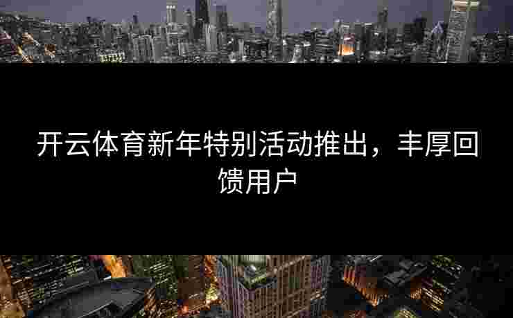 开云体育新年特别活动推出，丰厚回馈用户