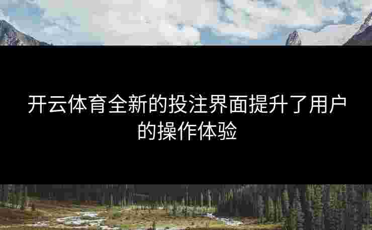 开云体育全新的投注界面提升了用户的操作体验