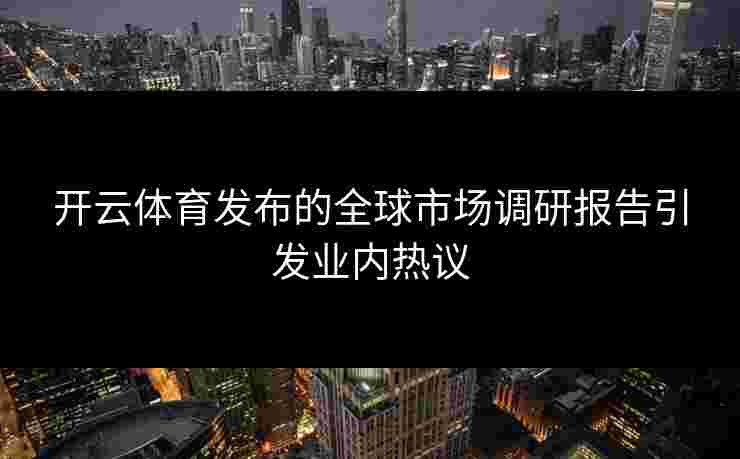 开云体育发布的全球市场调研报告引发业内热议