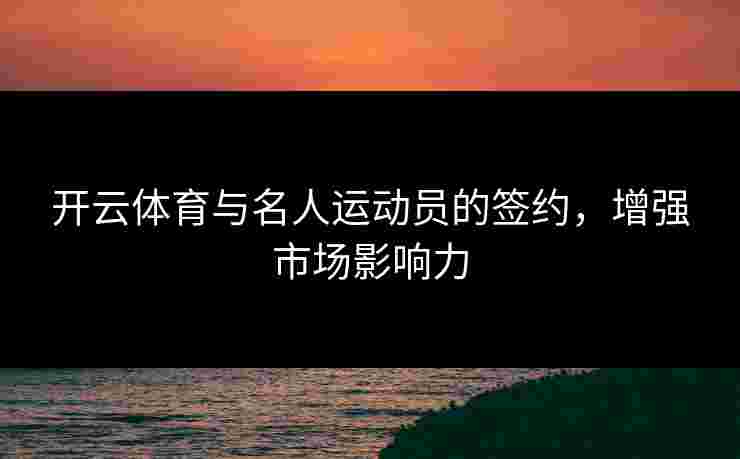 开云体育与名人运动员的签约，增强市场影响力