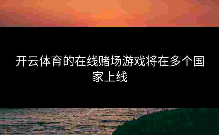 开云体育的在线赌场游戏将在多个国家上线