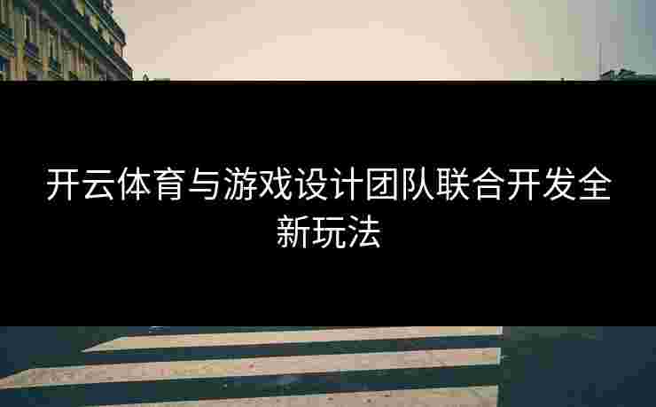 开云体育与游戏设计团队联合开发全新玩法