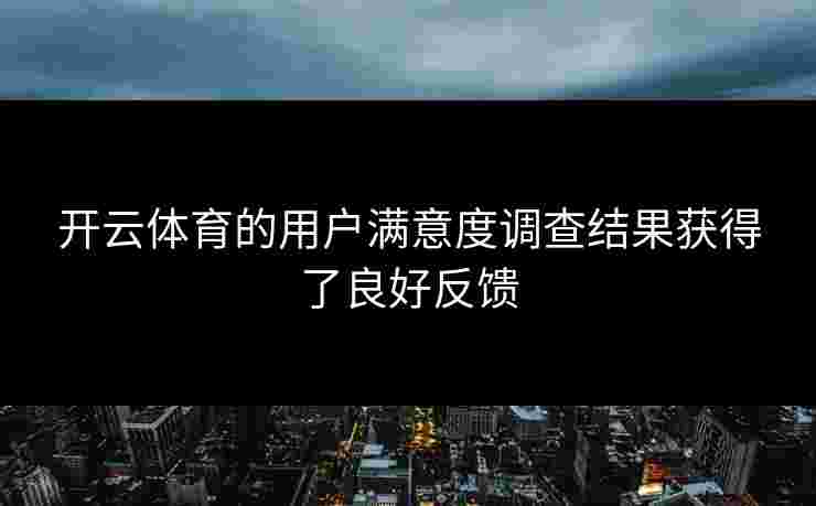 开云体育的用户满意度调查结果获得了良好反馈